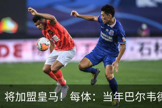 将加盟皇马！每体：当年巴尔韦德更喜欢米兰达，以1000万卖掉库库