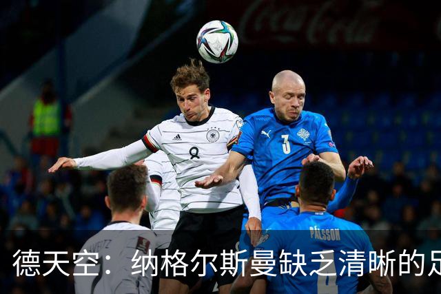 德天空：纳格尔斯曼缺乏清晰的足球体系，德国纸面实力至少得16强