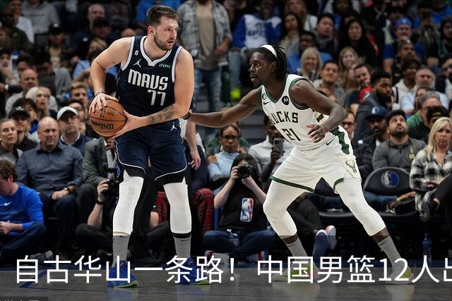 自古华山一条路！中国男篮12人出击，郭士强大胆变阵，该用他俩了