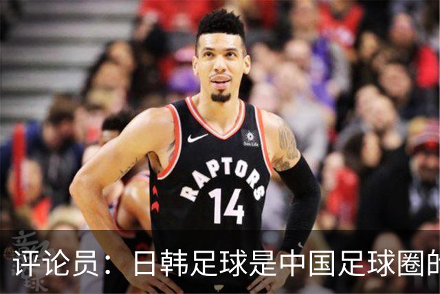 评论员：日韩足球是中国足球圈的一面照妖镜，照出联赛荒废之妖