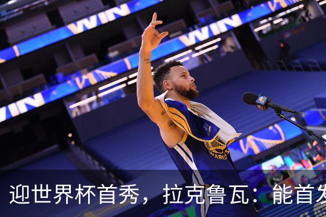 迎世界杯首秀，拉克鲁瓦：能首发并高唱《马赛曲》，感觉非常美妙