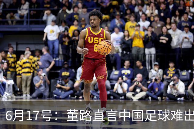6月17号：董路直言中国足球难出C罗，天赋才是真正的关键，平台引导未来或能出巨星